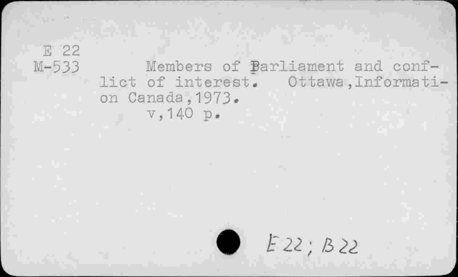 ﻿E 22
M-533	Members of parliament and conf-
lict of interest. Ottawa,Informati-on Canada,1973» v,140 p.
t'22; /3 22